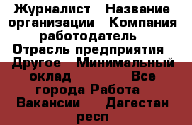 Журналист › Название организации ­ Компания-работодатель › Отрасль предприятия ­ Другое › Минимальный оклад ­ 25 000 - Все города Работа » Вакансии   . Дагестан респ.